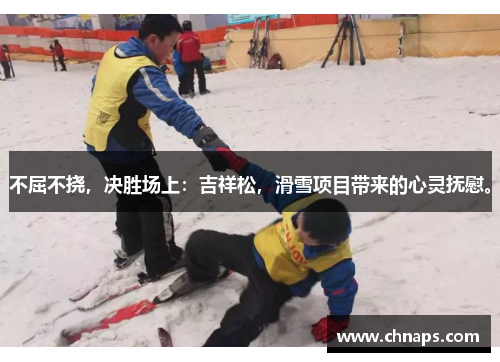 不屈不挠，决胜场上：吉祥松，滑雪项目带来的心灵抚慰。