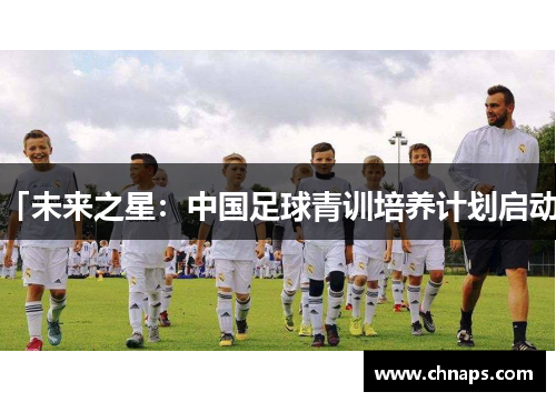 「未来之星：中国足球青训培养计划启动」